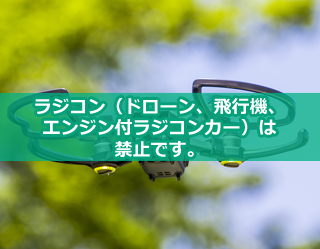 ラジコン（ドローン、飛行機、エンジン付ラジコンカー）は禁止です。