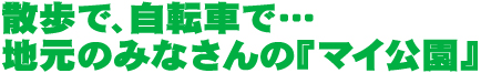 散歩で、自転車で…　地元にみなさんの『マイ公園』