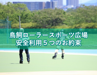 鳥飼ローラースポーツ広場安全利用の5つのお約束