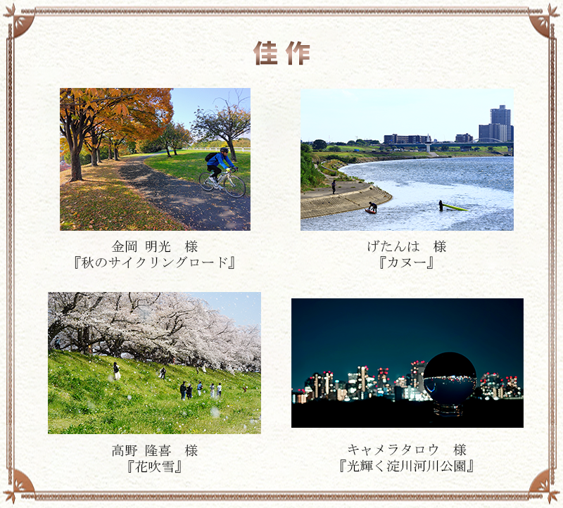 佳作
      金岡 明光　様 『秋のサイクリングロード』
      げたんは　様	『カヌー』
      高野 隆喜　様	『花吹雪』
      キャメラタロウ　様	『光輝く淀川河川公園』