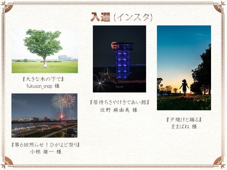 入選（インスタ）
fukusan_snap 様	『大きな木の下で』
小椋 雄一 様	『第６回照らせ！ひがよど祭り』
佐野 真由美 様	『居待ちさやけきであい館』
ままばね 様	『夕焼けと踊る』